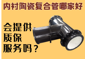 內(nèi)襯陶瓷復(fù)合管哪家好-會(huì)提供質(zhì)保服務(wù)嗎？