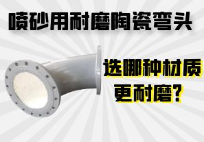 噴砂用耐磨陶瓷彎頭選哪種材質(zhì)更耐磨？