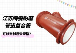 江蘇陶瓷耐磨管道復合管可以定制哪些規(guī)格？